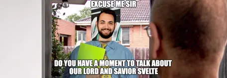 Meme of the author as a salesman at someone's door, saying "Excuse me sir, do you have a moment to talk about our lord and savior Svelte?"